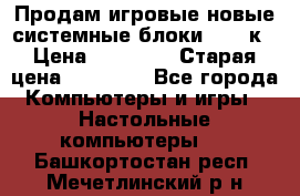 Продам игровые новые системные блоки 25-95к › Цена ­ 25 000 › Старая цена ­ 27 000 - Все города Компьютеры и игры » Настольные компьютеры   . Башкортостан респ.,Мечетлинский р-н